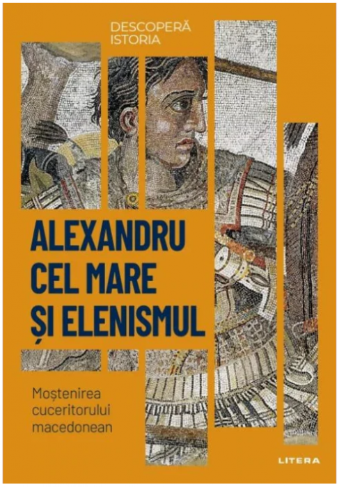 Descopera istoria. Alexandru cel Mare si elenismul. Mostenirea cuceritorului macedonean (LIVRARE 15 ZILE)  