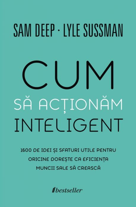 Cum să Acționăm Inteligent. 1600 de idei și sfaturi utile pentru oricine dorește ca eficiența muncii sale să crească