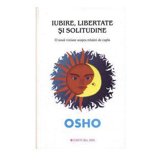 Osho: Iubire, Libertate și Solitudine. O nouă Viziune asupra Relației de Cuplu (LIVRARE: 15 ZILE)