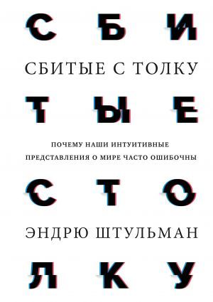 Сбитые с толку. Почему наши интуитивные представления о мире часто ошибочны - 